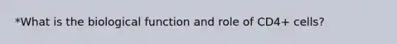*What is the biological function and role of CD4+ cells?