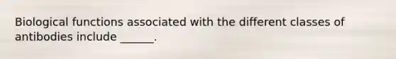 Biological functions associated with the different classes of antibodies include ______.