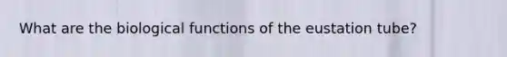 What are the biological functions of the eustation tube?