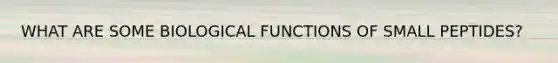 WHAT ARE SOME BIOLOGICAL FUNCTIONS OF SMALL PEPTIDES?