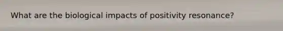 What are the biological impacts of positivity resonance?