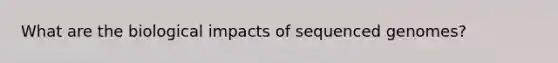 What are the biological impacts of sequenced genomes?