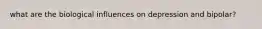 what are the biological influences on depression and bipolar?