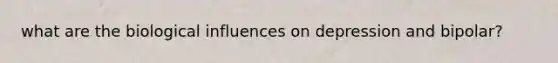 what are the biological influences on depression and bipolar?
