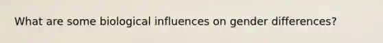 What are some biological influences on gender differences?