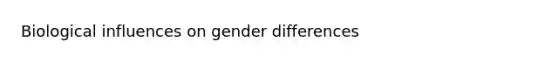 Biological influences on gender differences