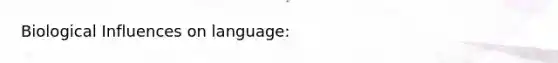 Biological Influences on language: