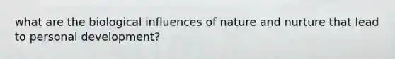 what are the biological influences of nature and nurture that lead to personal development?