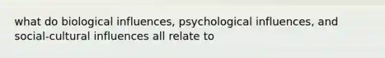 what do biological influences, psychological influences, and social-cultural influences all relate to