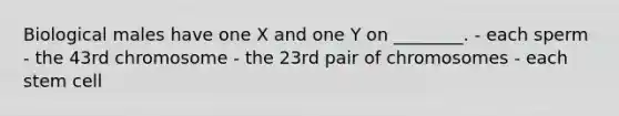 Biological males have one X and one Y on ________. - each sperm - the 43rd chromosome - the 23rd pair of chromosomes - each stem cell