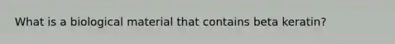 What is a biological material that contains beta keratin?