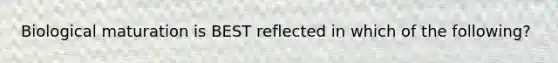 Biological maturation is BEST reflected in which of the following?