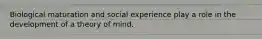 Biological maturation and social experience play a role in the development of a theory of mind.