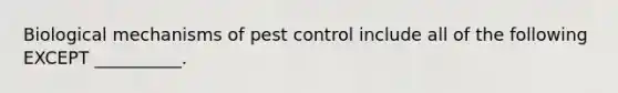 Biological mechanisms of pest control include all of the following EXCEPT __________.