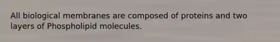 All biological membranes are composed of proteins and two layers of Phospholipid molecules.