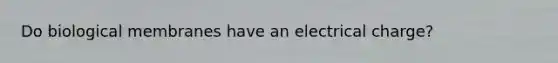 Do biological membranes have an electrical charge?