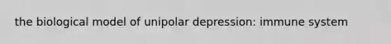 the biological model of unipolar depression: immune system