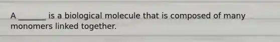 A _______ is a biological molecule that is composed of many monomers linked together.