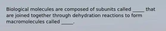 Biological molecules are composed of subunits called _____ that are joined together through dehydration reactions to form macromolecules called _____.