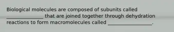 Biological molecules are composed of subunits called _______________ that are joined together through dehydration reactions to form macromolecules called __________________.