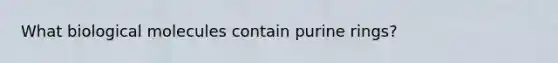 What biological molecules contain purine rings?