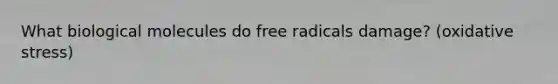 What biological molecules do free radicals damage? (oxidative stress)