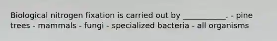 Biological nitrogen fixation is carried out by ___________. - pine trees - mammals - fungi - specialized bacteria - all organisms