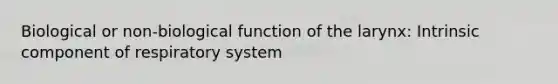 Biological or non-biological function of the larynx: Intrinsic component of respiratory system