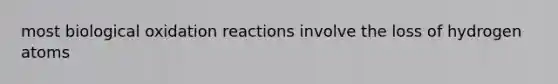 most biological oxidation reactions involve the loss of hydrogen atoms