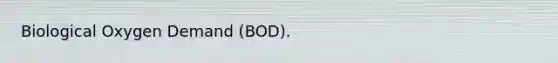 Biological Oxygen Demand (BOD).