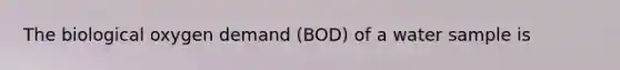 The biological oxygen demand (BOD) of a water sample is