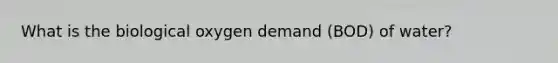 What is the biological oxygen demand (BOD) of water?