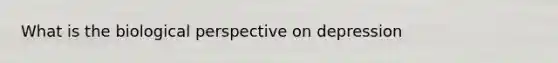 What is the biological perspective on depression
