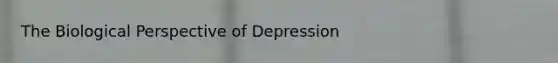 The Biological Perspective of Depression