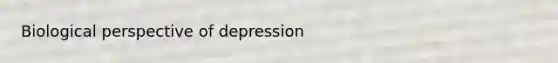 Biological perspective of depression