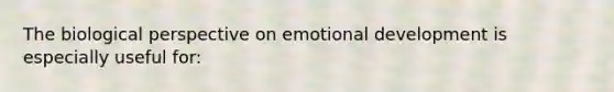 The biological perspective on emotional development is especially useful for: