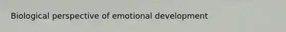 Biological perspective of emotional development