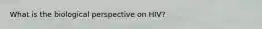What is the biological perspective on HIV?