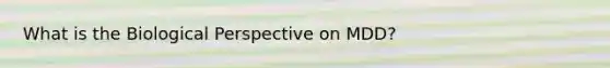 What is the Biological Perspective on MDD?