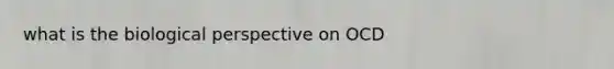 what is the biological perspective on OCD