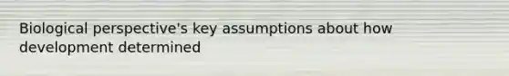 Biological perspective's key assumptions about how development determined