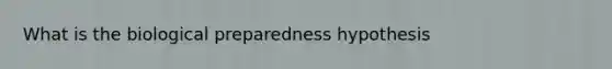 What is the biological preparedness hypothesis