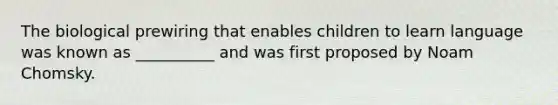 The biological prewiring that enables children to learn language was known as __________ and was first proposed by Noam Chomsky.