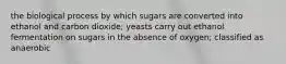 the biological process by which sugars are converted into ethanol and carbon dioxide; yeasts carry out ethanol fermentation on sugars in the absence of oxygen; classified as anaerobic