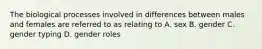 The biological processes involved in differences between males and females are referred to as relating to A. sex B. gender C. gender typing D. gender roles