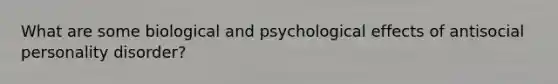 What are some biological and psychological effects of antisocial personality disorder?