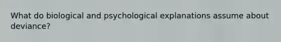 What do biological and psychological explanations assume about deviance?