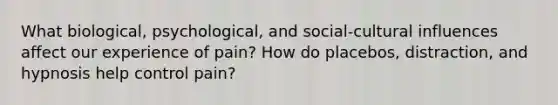 What biological, psychological, and social-cultural influences affect our experience of pain? How do placebos, distraction, and hypnosis help control pain?