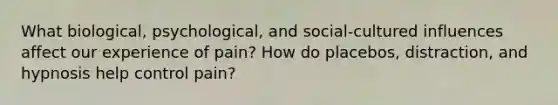 What biological, psychological, and social-cultured influences affect our experience of pain? How do placebos, distraction, and hypnosis help control pain?