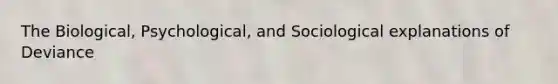 The Biological, Psychological, and Sociological explanations of Deviance